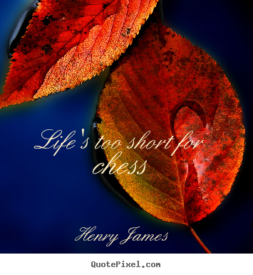 Henry James picture quotes - Life's too short for chess - Life quote