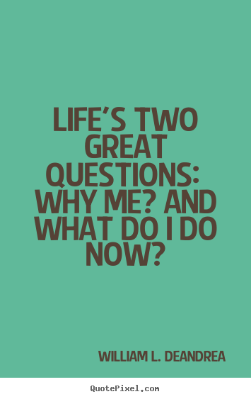 William L. DeAndrea photo quotes - Life's two great questions:  why me? and what do i do now? - Life quotes