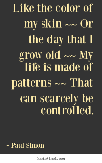 Life quote - Like the color of my skin ~~ or the day that i grow old..