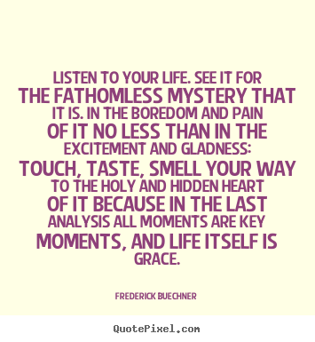 Life quotes - Listen to your life. see it for the fathomless mystery that..
