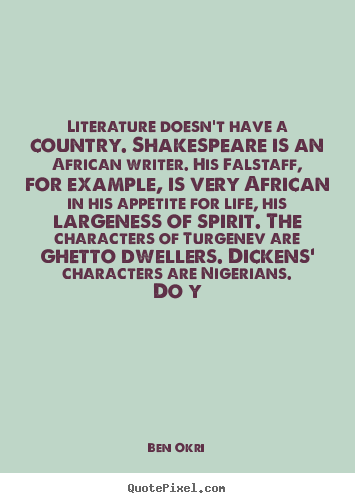 Ben Okri photo quotes - Literature doesn't have a country. shakespeare is an african writer. his.. - Life quotes