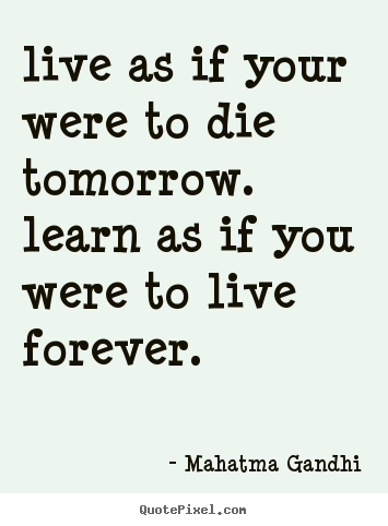 Life quote - Live as if your were to die tomorrow. learn as..
