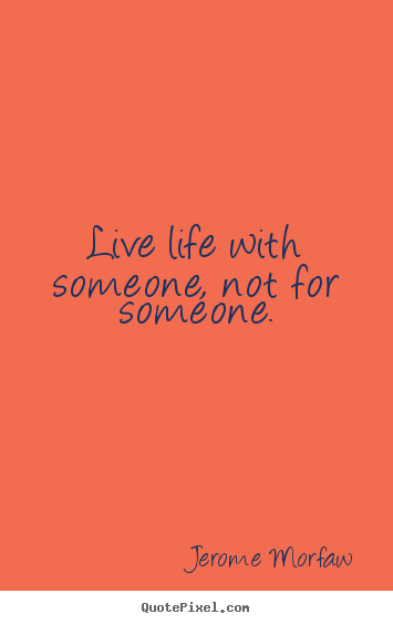 Quotes about life - Live life with someone, not for someone.
