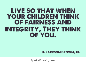 H. Jackson Brown, Jr. photo quotes - Live so that when your children think of fairness and.. - Life quotes