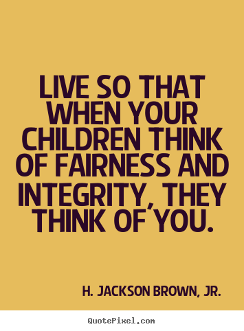 Quotes about life - Live so that when your children think of fairness..