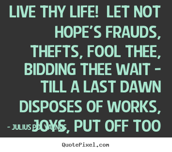 Life quotes - Live thy life! let not hope's frauds, thefts, fool thee, bidding thee..