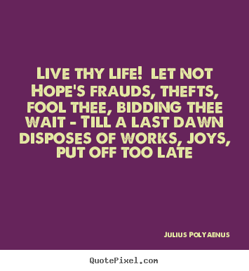 Make custom picture quote about life - Live thy life! let not hope's frauds, thefts, fool thee, bidding thee..