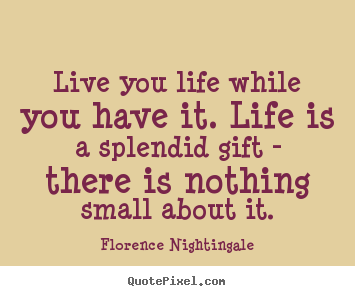Make image quotes about life - Live you life while you have it. life is a splendid..