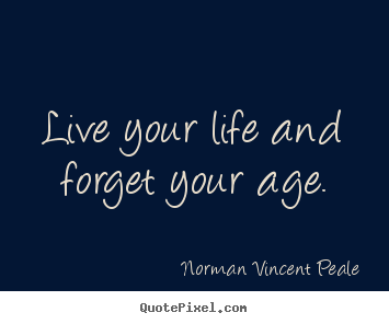 Quote about life - Live your life and forget your age.