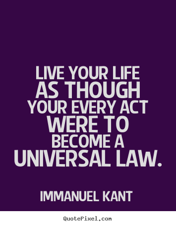 Quotes about life - Live your life as though your every act were to become a universal law.