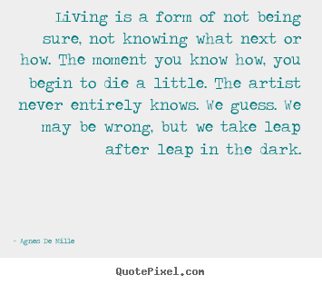 Sayings about life - Living is a form of not being sure, not knowing what..