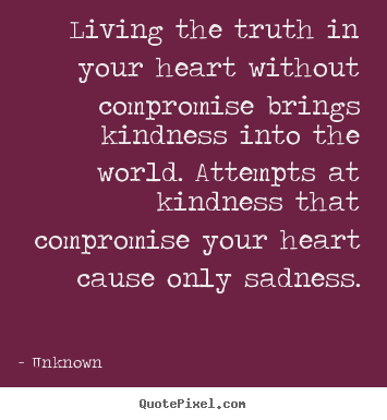 Life quotes - Living the truth in your heart without compromise..