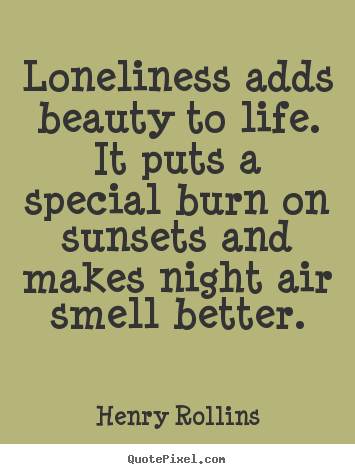 Henry Rollins picture quotes - Loneliness adds beauty to life. it puts a special burn on sunsets and.. - Life quotes