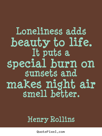 Design custom picture quotes about life - Loneliness adds beauty to life. it puts a special..