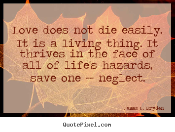 Love does not die easily. it is a living thing... James D. Bryden best life quotes