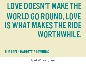 Quotes about life - Love doesn't make the world go round, love is..