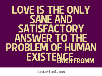 Erich Fromm picture quote - Love is the only sane and satisfactory answer to the problem of human.. - Life quote