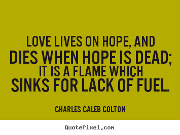 Quotes about life - Love lives on hope, and dies when hope is dead; it..