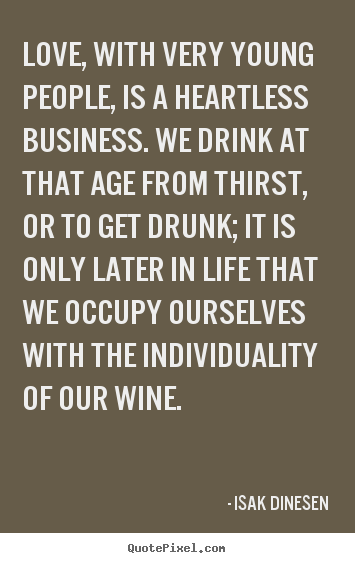 Isak Dinesen picture quotes - Love, with very young people, is a heartless business. we drink at.. - Life quotes
