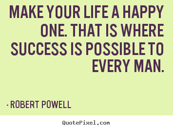 Life quotes - Make your life a happy one. that is where success is possible..