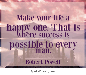 Make custom picture quotes about life - Make your life a happy one. that is where success..