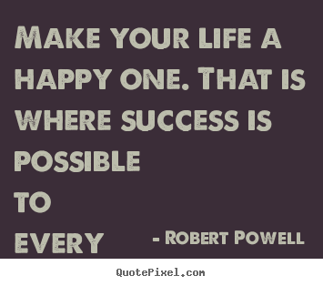 Quotes about life - Make your life a happy one. that is where..