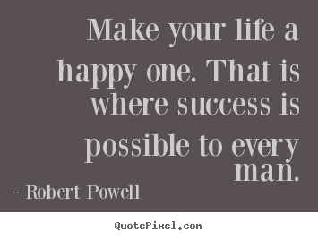 Robert Powell picture quotes - Make your life a happy one. that is where success is possible.. - Life quotes