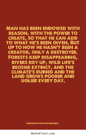 Anton Pavlovich Chekhov picture quotes - Man has been endowed with reason, with the power to create, so.. - Life quotes