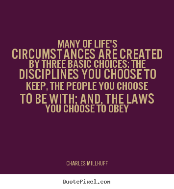 Life quotes - Many of life's circumstances are created by three basic choices: the..