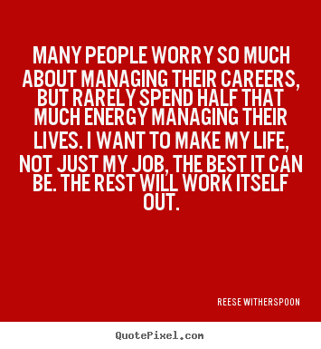 Sayings about life - Many people worry so much about managing their careers, but rarely..
