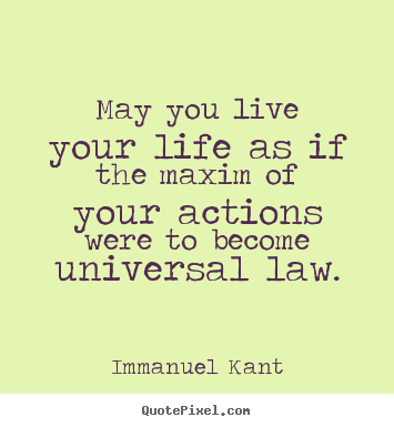 May you live your life as if the maxim of your actions were.. Immanuel Kant top life quotes