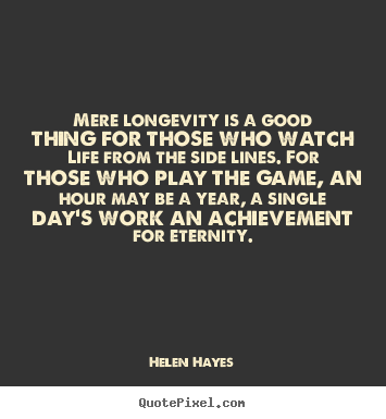 Quotes about life - Mere longevity is a good thing for those who watch life from..