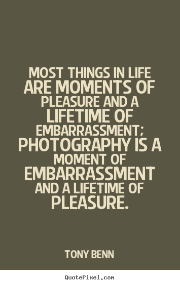 Life quote - Most things in life are moments of pleasure and a lifetime..