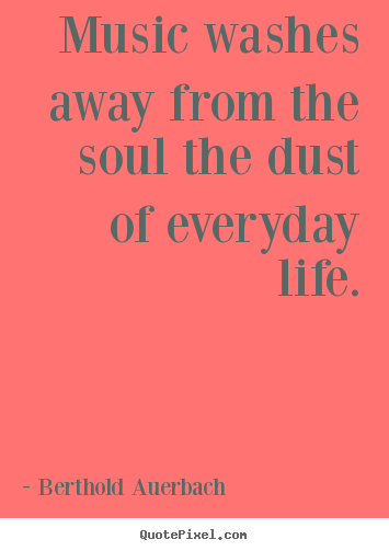 How to design picture sayings about life - Music washes away from the soul the dust of everyday life.
