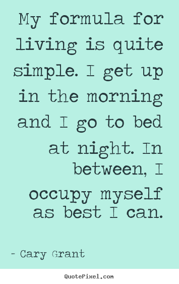 Create custom pictures sayings about life - My formula for living is quite simple. i get up in the morning and..