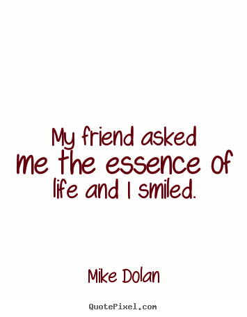 Sayings about life - My friend asked me the essence of life and i smiled.