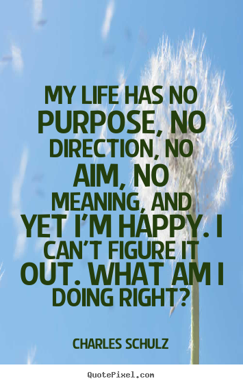 Make personalized picture quotes about life - My life has no purpose, no direction, no aim, no meaning, and yet i'm..