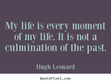Life sayings - My life is every moment of my life. it is not a culmination..