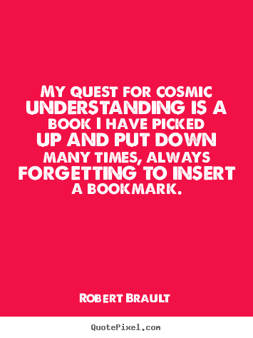 Life quotes - My quest for cosmic understanding is a book i have picked..