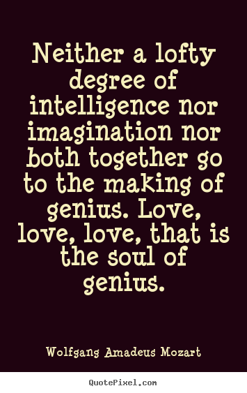 Life quotes - Neither a lofty degree of intelligence nor imagination..