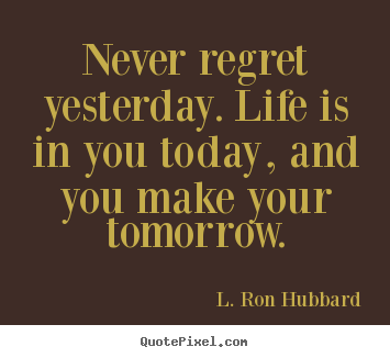 L. Ron Hubbard picture quotes - Never regret yesterday. life is in you today,.. - Life sayings