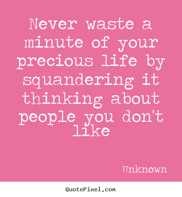 Life sayings - Never waste a minute of your precious life by squandering..