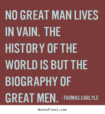No great man lives in vain. the history of the world is but.. Thomas Carlyle  life quotes