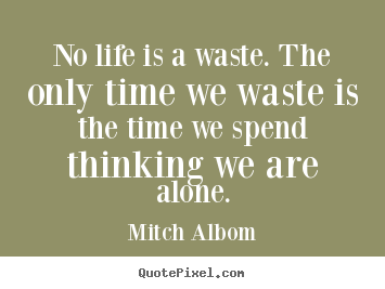 Life quote - No life is a waste. the only time we waste is the time..