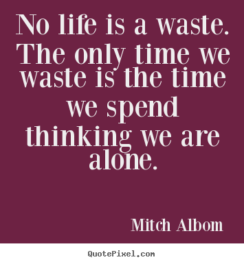 Quotes about life - No life is a waste. the only time we waste is the..