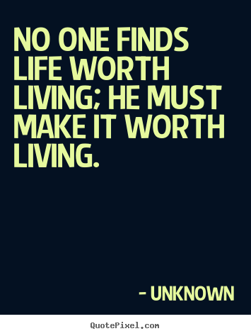 Make custom picture quotes about life - No one finds life worth living; he must make..