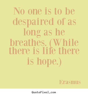 Life quote - No one is to be despaired of as long as he breathes. (while there..