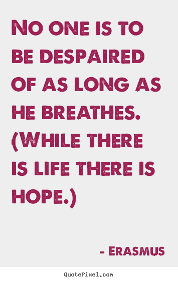 Erasmus picture quotes - No one is to be despaired of as long as he.. - Life quotes