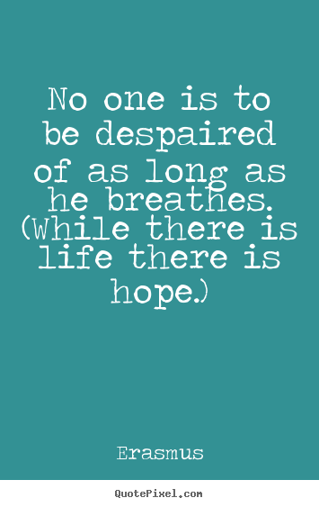 Life quotes - No one is to be despaired of as long as he breathes. (while there..