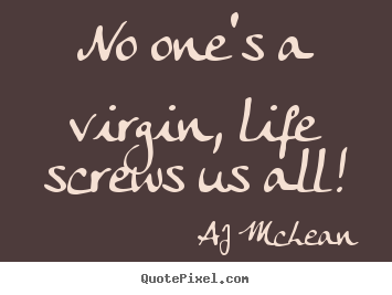 No one's a virgin, life screws us all! AJ McLean  life quotes